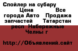Спойлер на субару 96031AG000 › Цена ­ 6 000 - Все города Авто » Продажа запчастей   . Татарстан респ.,Набережные Челны г.